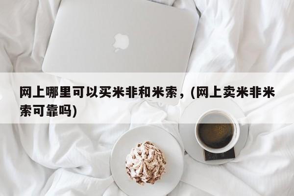 流产药微信购买联系方式网上哪里可以买米非和米索，(网上卖米非米索可靠吗)