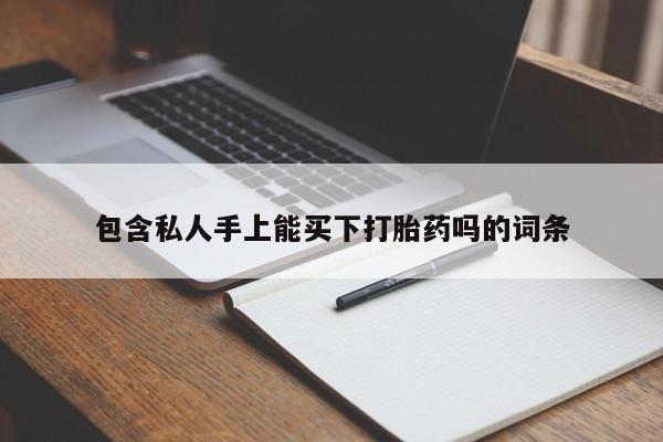 流产药微信购买联系方式包含私人手上能买下打胎药吗的词条