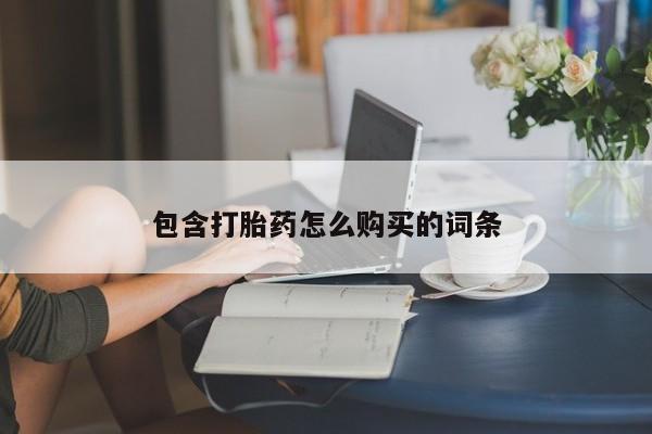 流产药微信购买联系方式包含打胎药怎么购买的词条