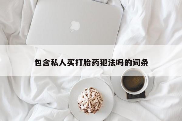 流产药微信购买联系方式包含私人买打胎药犯法吗的词条