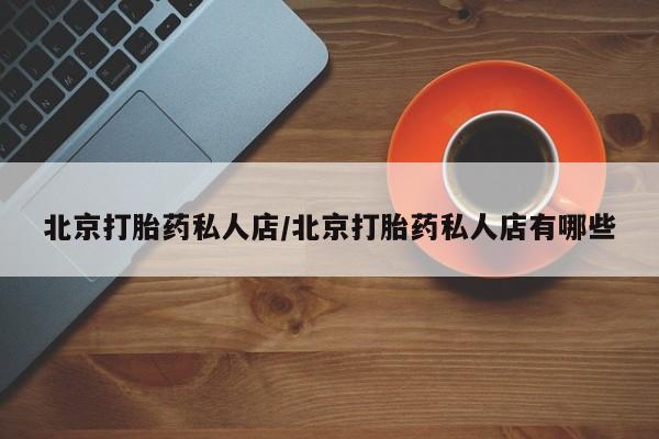 流产药微信购买联系方式北京打胎药私人店/北京打胎药私人店有哪些