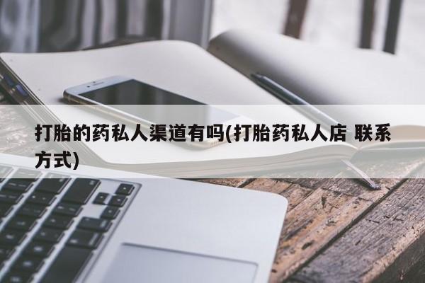 流产药微信购买联系方式打胎的药私人渠道有吗(打胎药私人店 联系方式)