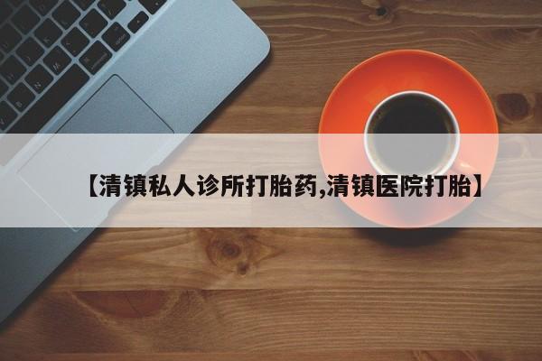 流产药微信购买联系方式【清镇私人诊所打胎药,清镇医院打胎】