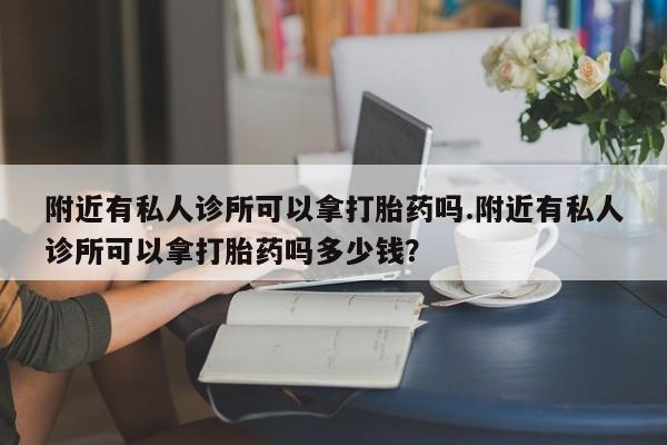 流产药微信购买联系方式附近有私人诊所可以拿打胎药吗.附近有私人诊所可以拿打胎药吗多少钱？