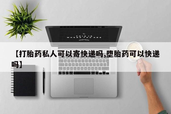 流产药微信购买联系方式【打胎药私人可以寄快递吗,堕胎药可以快递吗】