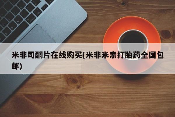 流产药微信购买联系方式米非司酮片在线购买(米非米索打胎药全国包邮)