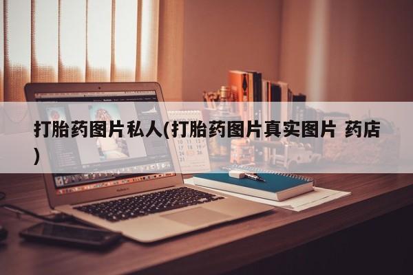流产药微信购买联系方式打胎药图片私人(打胎药图片真实图片 药店)