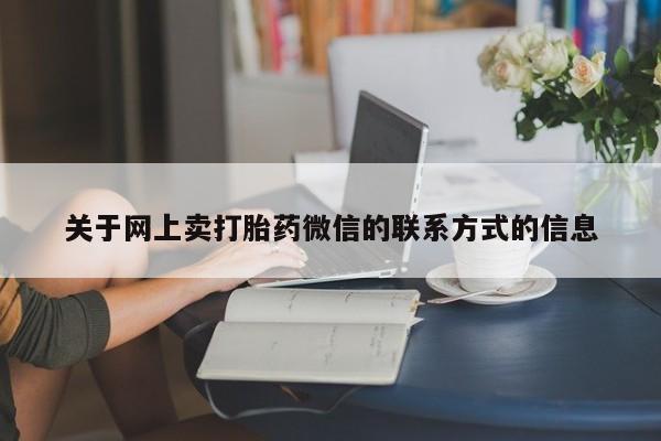 流产药微信购买联系方式关于网上卖打胎药微信的联系方式的信息
