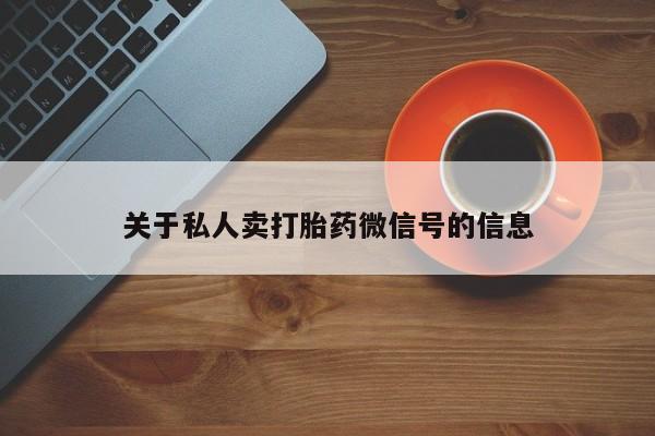 流产药微信购买联系方式关于私人卖打胎药微信号的信息