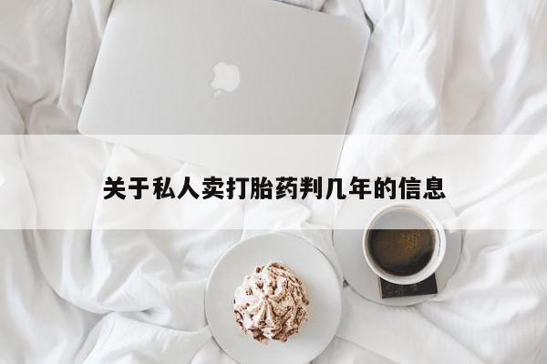 流产药微信购买联系方式关于私人卖打胎药判几年的信息