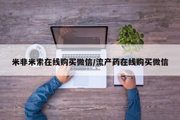 流产药微信购买联系方式米非米索在线购买微信/流产药在线购买微信