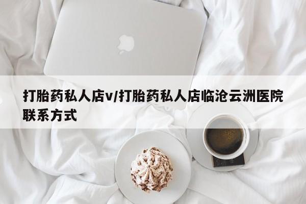 流产药微信购买联系方式打胎药私人店v/打胎药私人店临沧云洲医院联系方式