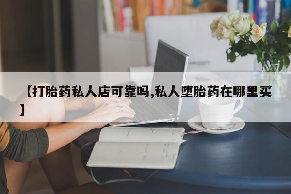 流产药微信购买联系方式【打胎药私人店可靠吗,私人堕胎药在哪里买】