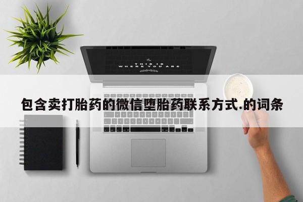 流产药微信购买联系方式包含卖打胎药的微信堕胎药联系方式.的词条