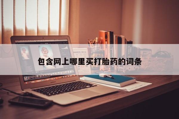 流产药微信购买联系方式包含网上哪里买打胎药的词条
