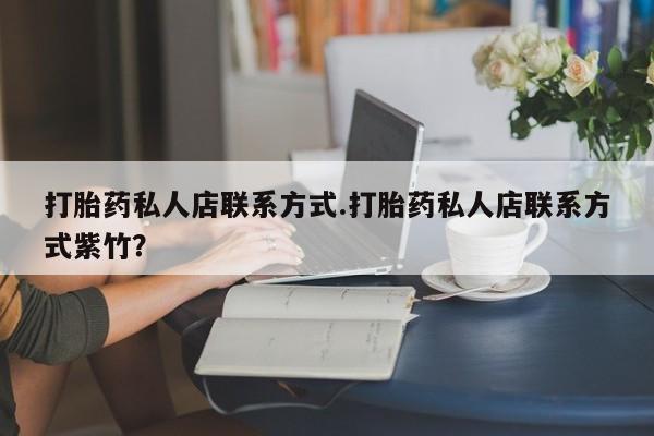 流产药微信购买联系方式打胎药私人店联系方式.打胎药私人店联系方式紫竹？