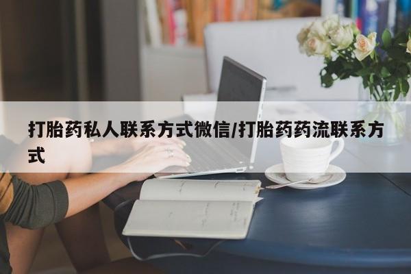 流产药微信购买联系方式打胎药私人联系方式微信/打胎药药流联系方式