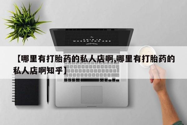 流产药微信购买联系方式【哪里有打胎药的私人店啊,哪里有打胎药的私人店啊知乎】