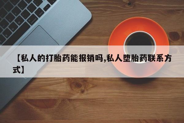 流产药微信购买联系方式【私人的打胎药能报销吗,私人堕胎药联系方式】