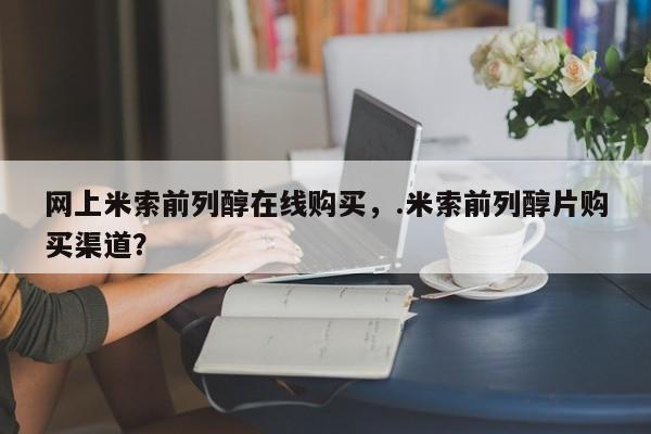 流产药微信购买联系方式网上米索前列醇在线购买，.米索前列醇片购买渠道？