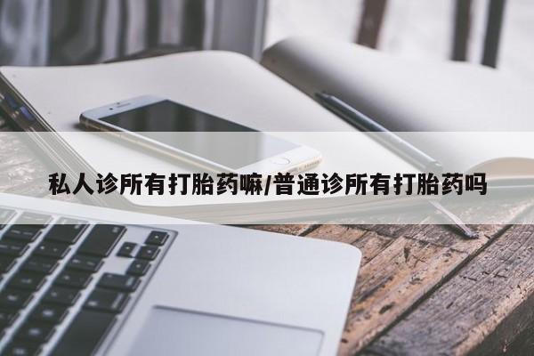 流产药微信购买联系方式私人诊所有打胎药嘛/普通诊所有打胎药吗