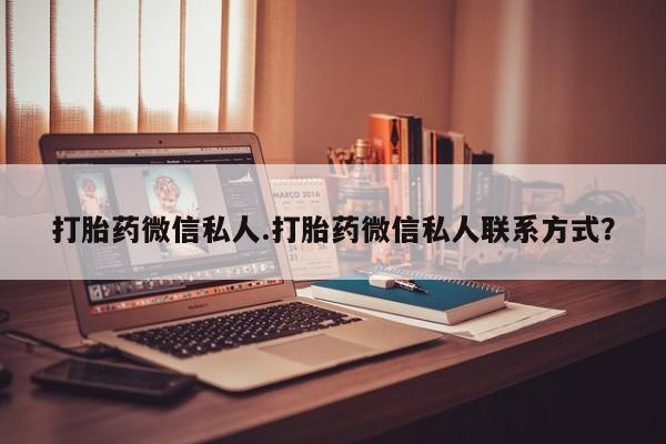 流产药微信购买联系方式打胎药微信私人.打胎药微信私人联系方式？