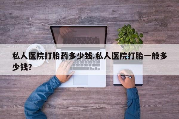 流产药微信购买联系方式私人医院打胎药多少钱.私人医院打胎一般多少钱？