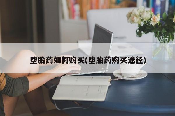 流产药微信购买联系方式堕胎药如何购买(堕胎药购买途径)