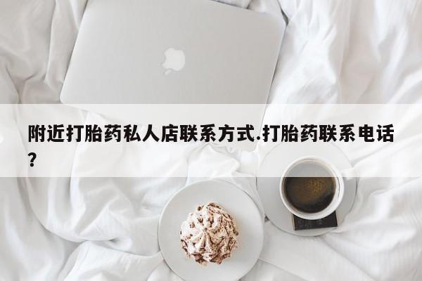 流产药微信购买联系方式附近打胎药私人店联系方式.打胎药联系电话？