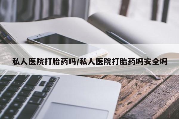 流产药微信购买联系方式私人医院打胎药吗/私人医院打胎药吗安全吗