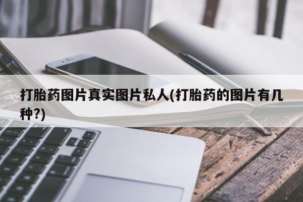 流产药微信购买联系方式打胎药图片真实图片私人(打胎药的图片有几种?)
