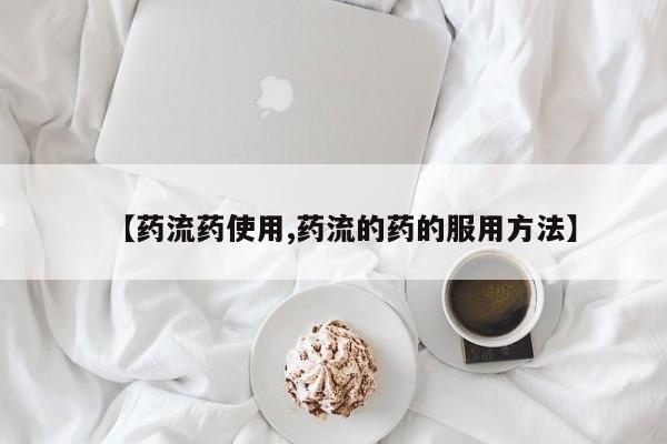 流产药微信购买联系方式【药流药使用,药流的药的服用方法】