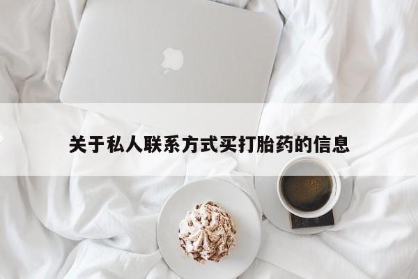 流产药微信购买联系方式关于私人联系方式买打胎药的信息