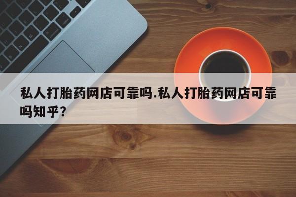 流产药微信购买联系方式私人打胎药网店可靠吗.私人打胎药网店可靠吗知乎？