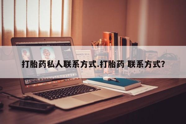 流产药微信购买联系方式打胎药私人联系方式.打胎药 联系方式？