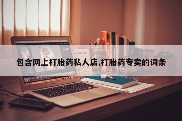 流产药微信购买联系方式包含网上打胎药私人店,打胎药专卖的词条