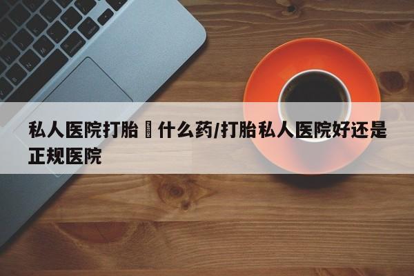 流产药微信购买联系方式私人医院打胎給什么药/打胎私人医院好还是正规医院
