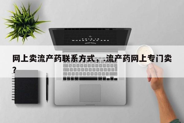 流产药微信购买联系方式网上卖流产药联系方式，.流产药网上专门卖？