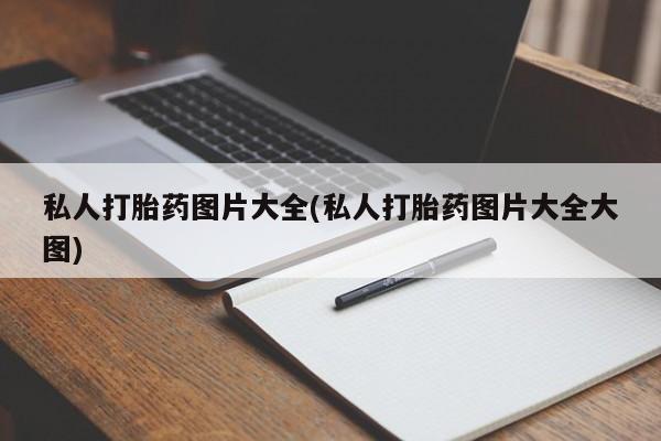 流产药微信购买联系方式私人打胎药图片大全(私人打胎药图片大全大图)