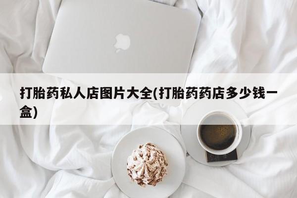 流产药微信购买联系方式打胎药私人店图片大全(打胎药药店多少钱一盒)