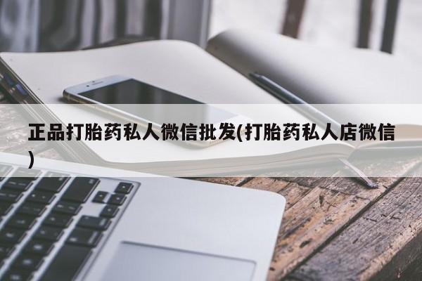 流产药微信购买联系方式正品打胎药私人微信批发(打胎药私人店微信)