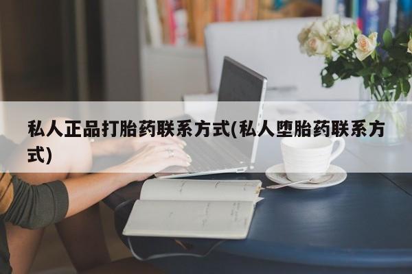 流产药微信购买联系方式私人正品打胎药联系方式(私人堕胎药联系方式)